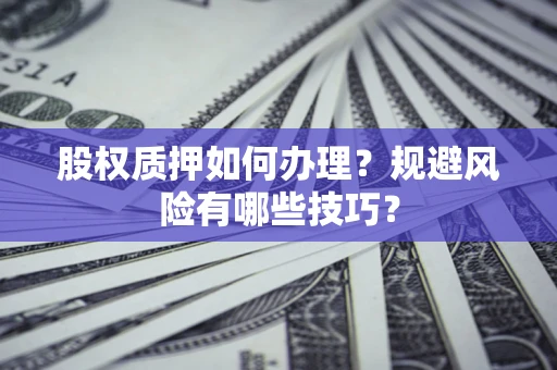 北京股权质押如何办理？规避风险有哪些技巧？
