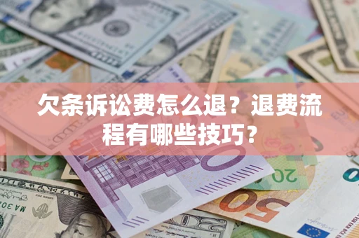 北京欠条诉讼费怎么退？退费流程有哪些技巧？