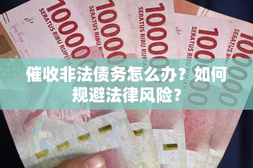 北京催收非法债务怎么办？如何规避法律风险？