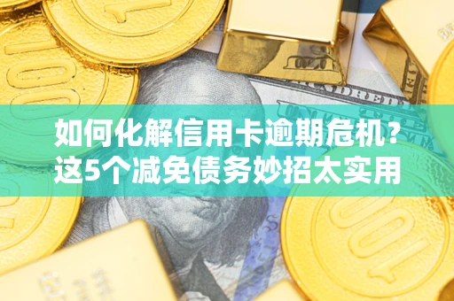 北京如何化解信用卡逾期危机？这5个减免债务妙招太实用