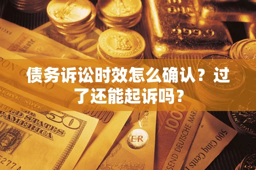 北京债务诉讼时效怎么确认？过了还能起诉吗？