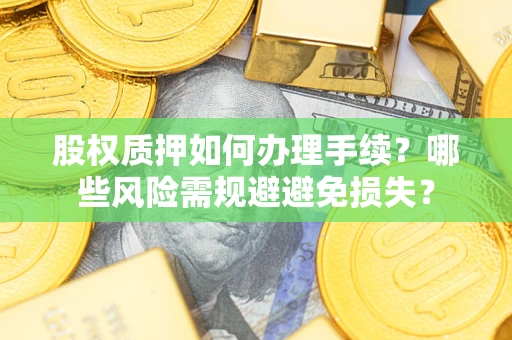 北京股权质押如何办理手续？哪些风险需规避避免损失？
