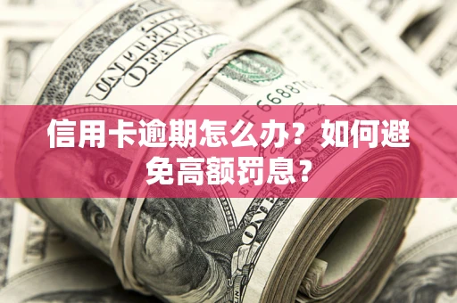 北京信用卡逾期怎么办？如何避免高额罚息？