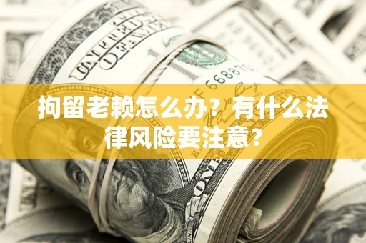 北京拘留老赖怎么办？有什么法律风险要注意？