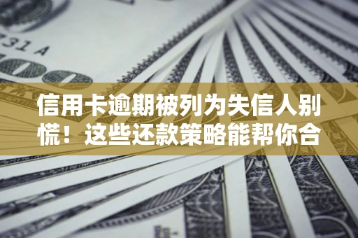 北京信用卡逾期被列为失信人别慌！这些还款策略能帮你合法止损