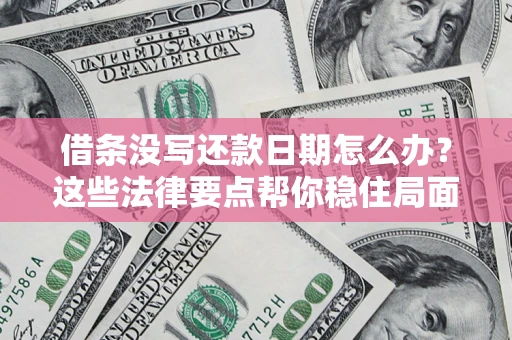 北京借条没写还款日期怎么办？这些法律要点帮你稳住局面