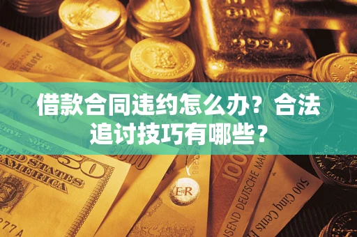 北京借款合同违约怎么办？合法追讨技巧有哪些？