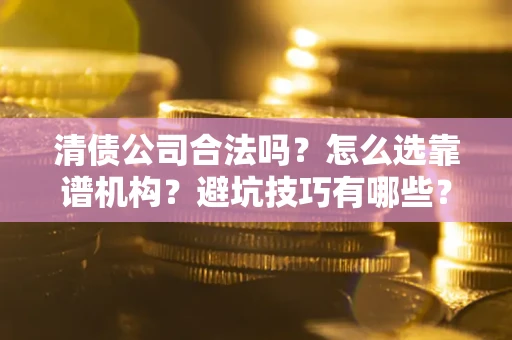 北京清债公司合法吗？怎么选靠谱机构？避坑技巧有哪些？