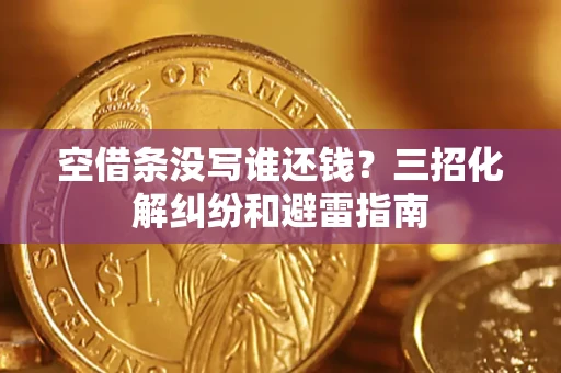 北京空借条没写谁还钱？三招化解纠纷和避雷指南