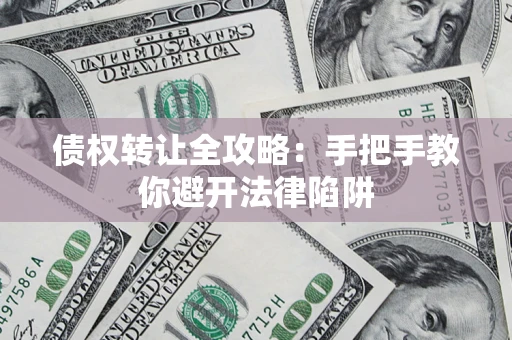北京债权转让全攻略：手把手教你避开法律陷阱
