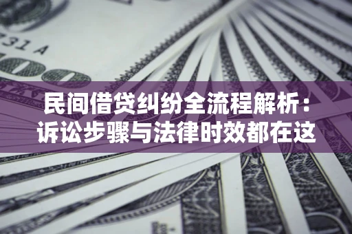 北京民间借贷纠纷全流程解析：诉讼步骤与法律时效都在这儿了