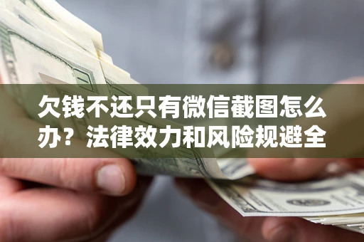 北京欠钱不还只有微信截图怎么办？法律效力和风险规避全解析
