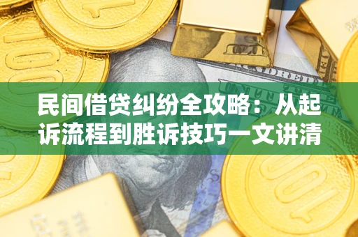 北京民间借贷纠纷全攻略：从起诉流程到胜诉技巧一文讲清