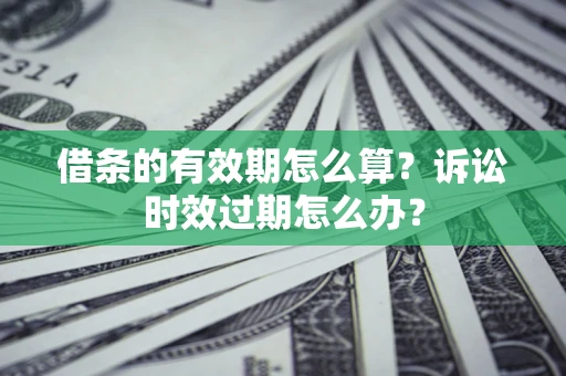 北京借条的有效期怎么算？诉讼时效过期怎么办？