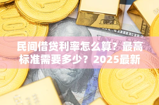 北京民间借贷利率怎么算？最高标准需要多少？2025最新避坑指南