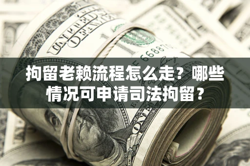 北京拘留老赖流程怎么走？哪些情况可申请司法拘留？