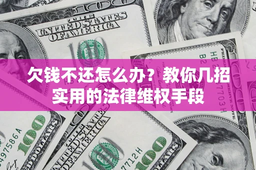 北京欠钱不还怎么办？教你几招实用的法律维权手段