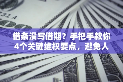 北京借条没写借期？手把手教你4个关键维权要点，避免人财两空