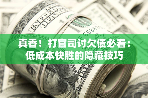 北京真香！打官司讨欠债必看：低成本快胜的隐藏技巧