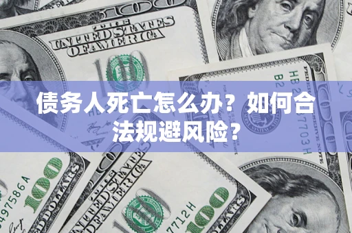 北京债务人死亡怎么办？如何合法规避风险？