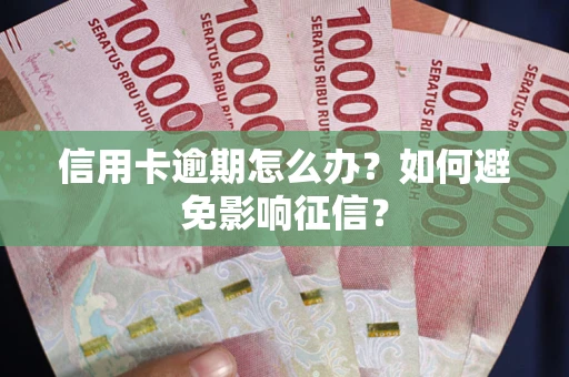 北京信用卡逾期怎么办？如何避免影响征信？
