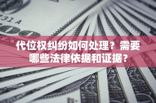 北京代位权纠纷如何处理？需要哪些法律依据和证据？