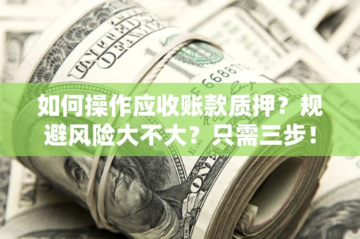 北京如何操作应收账款质押？规避风险大不大？只需三步！