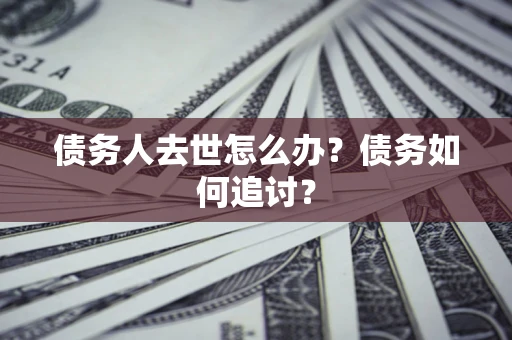 北京债务人去世怎么办？债务如何追讨？