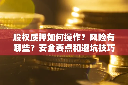 北京股权质押如何操作？风险有哪些？安全要点和避坑技巧？
