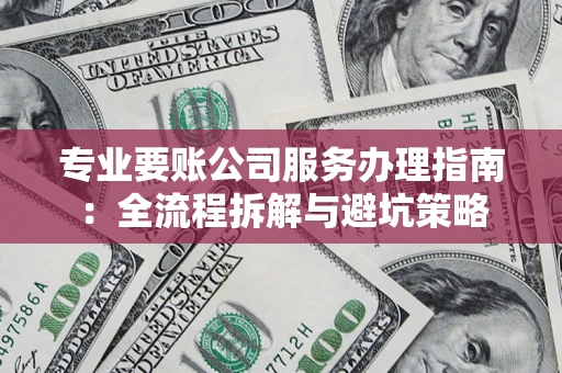 北京专业要账公司服务办理指南：全流程拆解与避坑策略