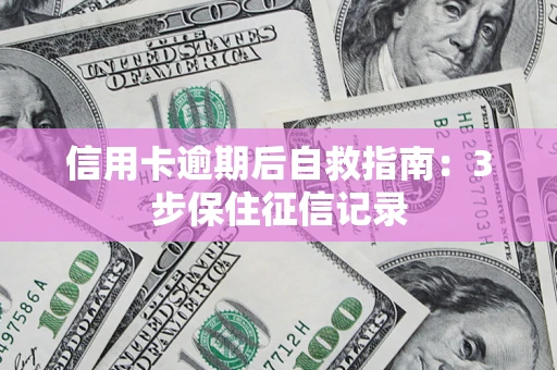 北京信用卡逾期后自救指南：3步保住征信记录