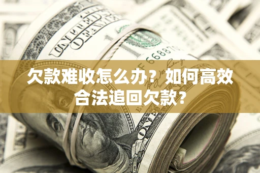 北京欠款难收怎么办？如何高效合法追回欠款？