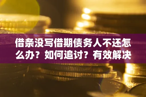 北京借条没写借期债务人不还怎么办？如何追讨？有效解决方案！