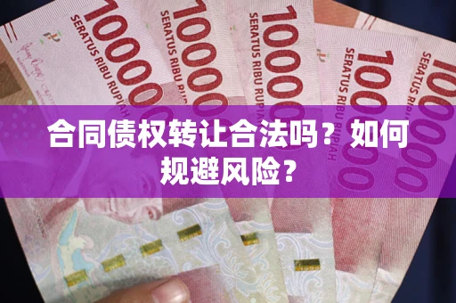 北京合同债权转让合法吗?如何规避风险? 北京合同债权转让合法吗?如何规避风险?
