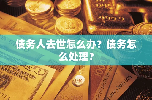 北京债务人去世怎么办？债务怎么处理？