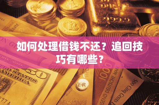 北京如何处理借钱不还？追回技巧有哪些？