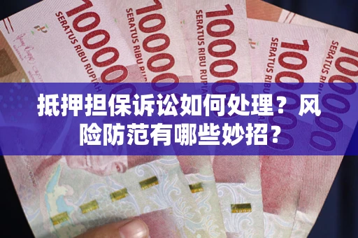 北京抵押担保诉讼如何处理？风险防范有哪些妙招？
