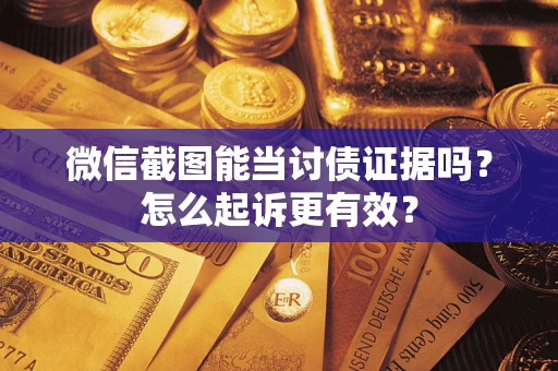 北京微信截图能当讨债证据吗？怎么起诉更有效？