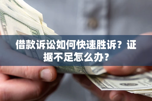 北京借款诉讼如何快速胜诉？证据不足怎么办？