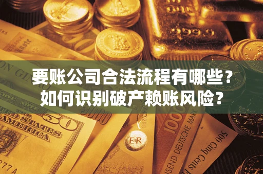 北京要账公司合法流程有哪些？如何识别破产赖账风险？