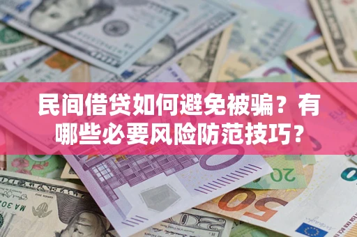 北京民间借贷如何避免被骗？有哪些必要风险防范技巧？