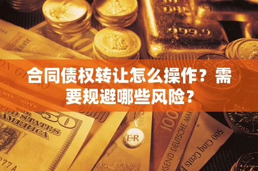 北京合同债权转让怎么操作？需要规避哪些风险？