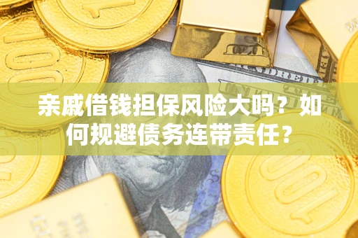 北京亲戚借钱担保风险大吗？如何规避债务连带责任？