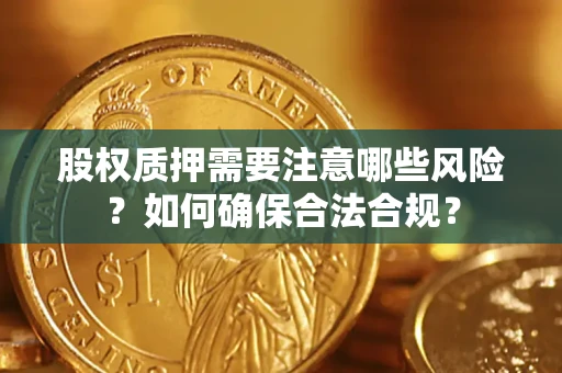 北京股权质押需要注意哪些风险？如何确保合法合规？