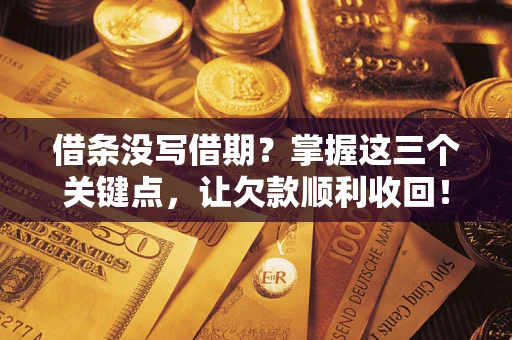 北京借条没写借期？掌握这三个关键点，让欠款顺利收回！