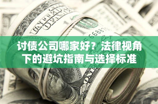 北京讨债公司哪家好？法律视角下的避坑指南与选择标准