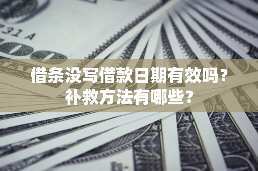 北京借条没写借款日期有效吗?补救方法有哪些? 北京借条没写借款日期有效吗?补救方法有哪些?