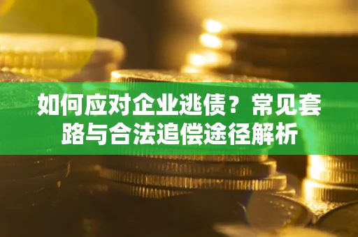 北京如何应对企业逃债？常见套路与合法追偿途径解析