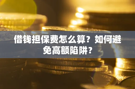 北京借钱担保费怎么算？如何避免高额陷阱？