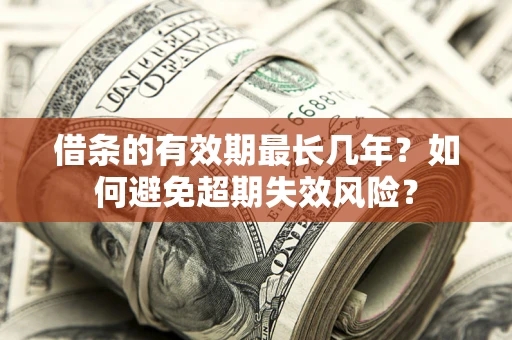 北京借条的有效期最长几年？如何避免超期失效风险？